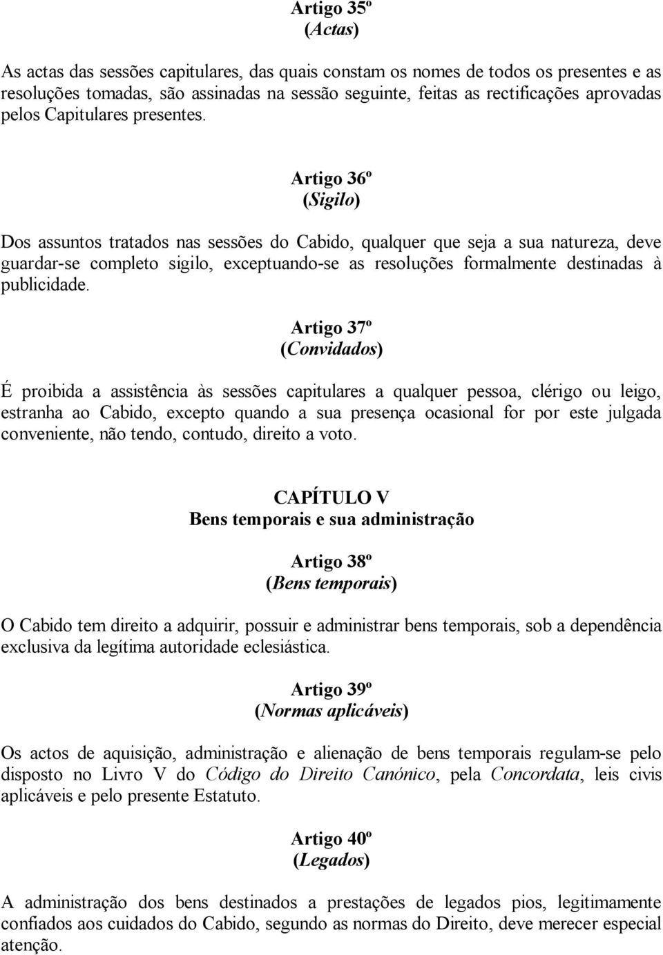 Artigo 36º (Sigilo) Dos assuntos tratados nas sessões do Cabido, qualquer que seja a sua natureza, deve guardar-se completo sigilo, exceptuando-se as resoluções formalmente destinadas à publicidade.