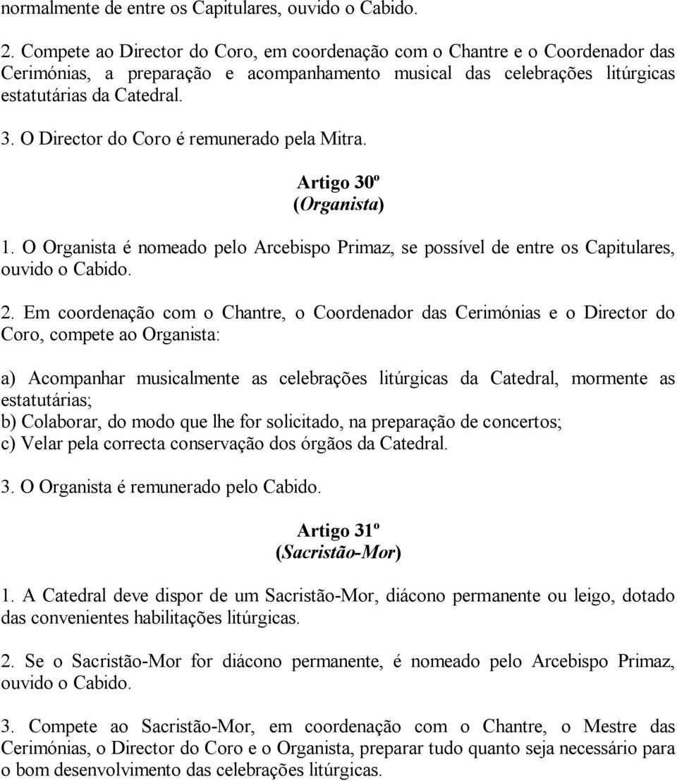 O Director do Coro é remunerado pela Mitra. Artigo 30º (Organista) 1. O Organista é nomeado pelo Arcebispo Primaz, se possível de entre os Capitulares, ouvido o Cabido. 2.