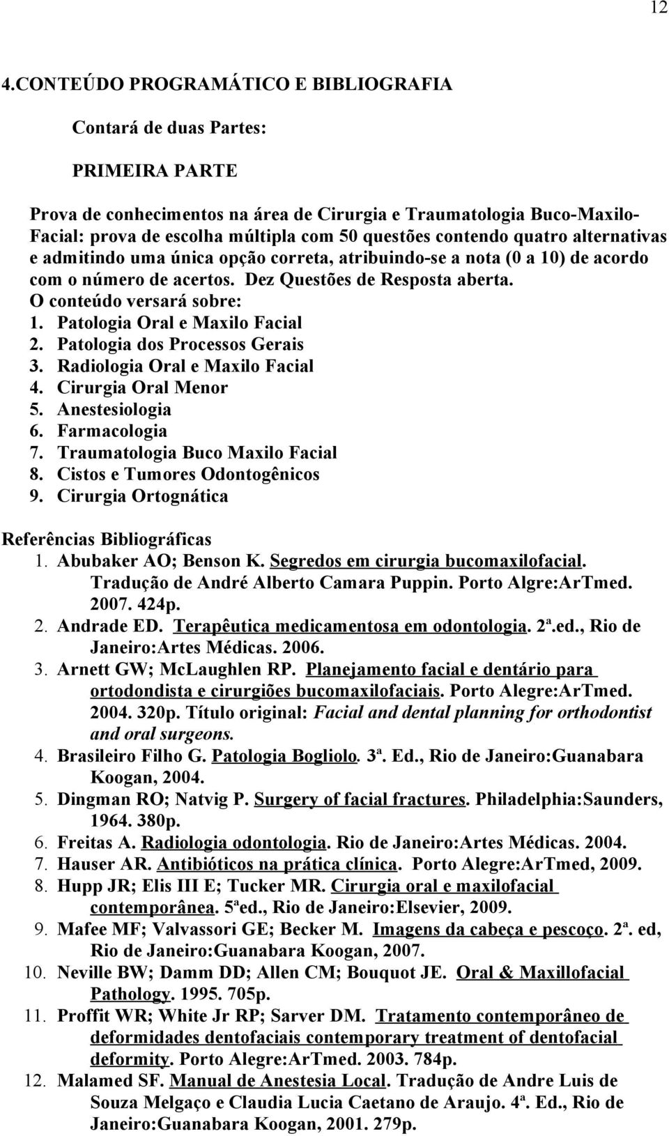 O conteúdo versará sobre: 1. Patologia Oral e Maxilo Facial 2. Patologia dos Processos Gerais 3. Radiologia Oral e Maxilo Facial 4. Cirurgia Oral Menor 5. Anestesiologia 6. Farmacologia 7.