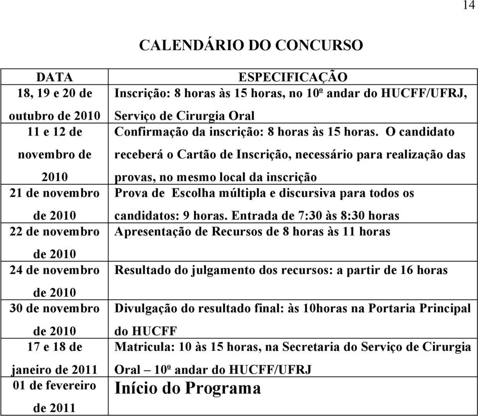 O candidato receberá o Cartão de Inscrição, necessário para realização das provas, no mesmo local da inscrição Prova de Escolha múltipla e discursiva para todos os candidatos: 9 horas.