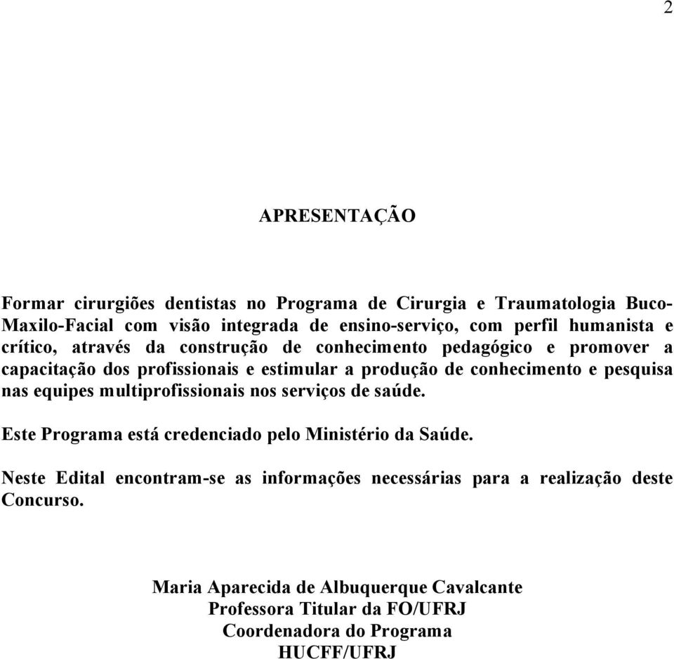 pesquisa nas equipes multiprofissionais nos serviços de saúde. Este Programa está credenciado pelo Ministério da Saúde.