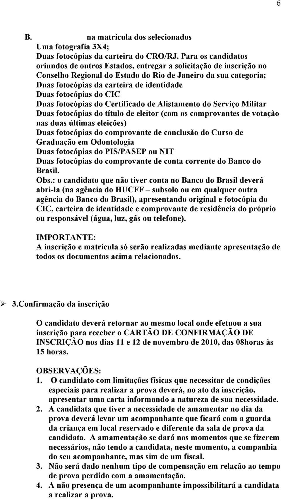 fotocópias do CIC Duas fotocópias do Certificado de Alistamento do Serviço Militar Duas fotocópias do título de eleitor (com os comprovantes de votação nas duas últimas eleições) Duas fotocópias do