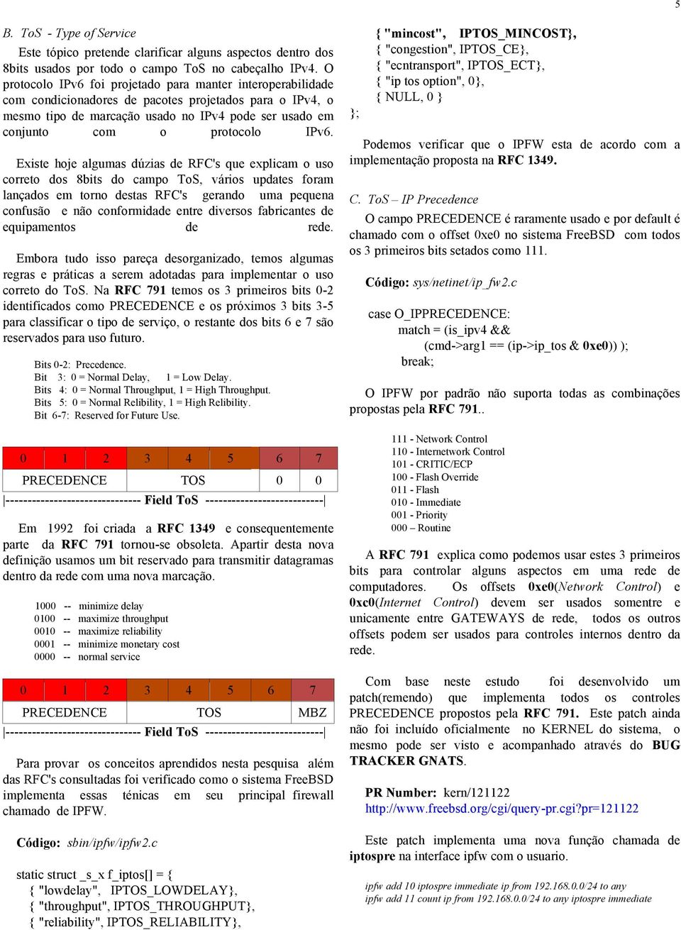 IPv6. Existe hoje algumas dúzias de RFC's que explicam o uso correto dos 8bits do campo ToS, vários updates foram lançados em torno destas RFC's gerando uma pequena confusão e não conformidade entre