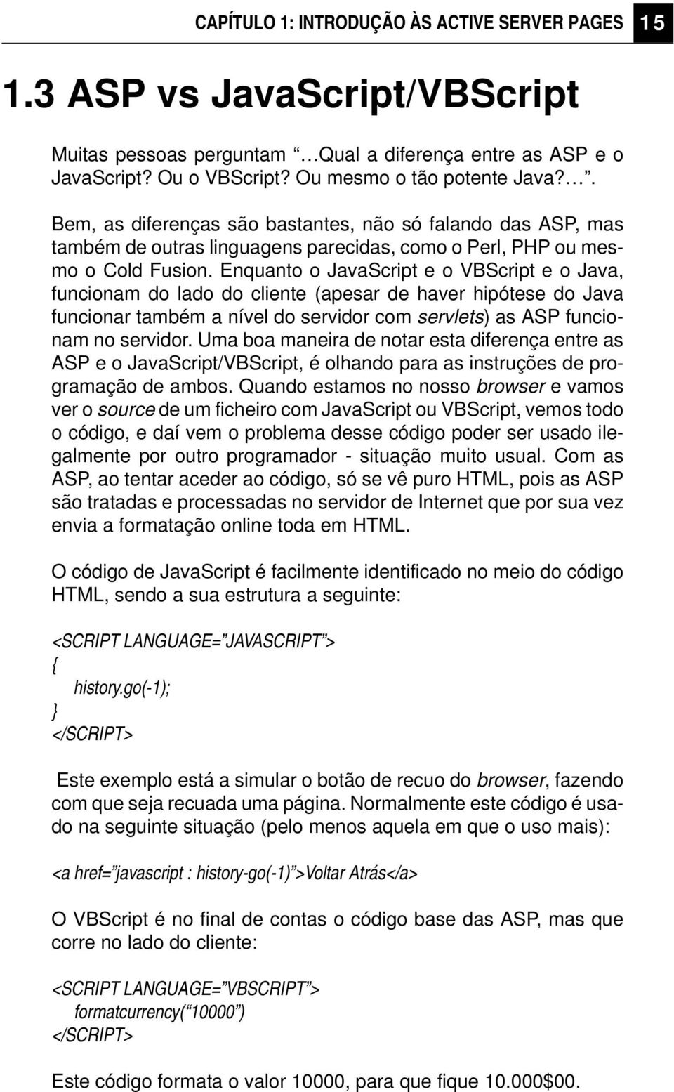 Enquanto o JavaScript e o VBScript e o Java, funcionam do lado do cliente (apesar de haver hipótese do Java funcionar também a nível do servidor com servlets) as ASP funcionam no servidor.