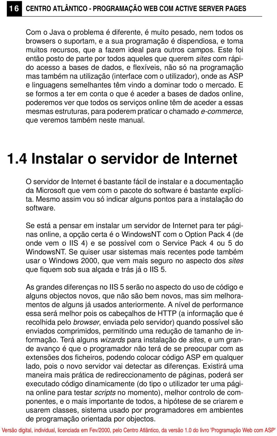 Este foi então posto de parte por todos aqueles que querem sites com rápido acesso a bases de dados, e flexíveis, não só na programação mas também na utilização (interface com o utilizador), onde as