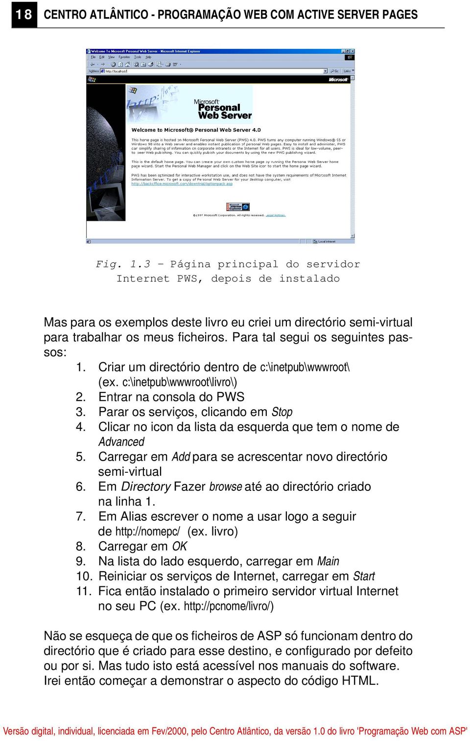 Para tal segui os seguintes passos: 1. Criar um directório dentro de c:\inetpub\wwwroot\ (ex. c:\inetpub\wwwroot\livro\) 2. Entrar na consola do PWS 3. Parar os serviços, clicando em Stop 4.