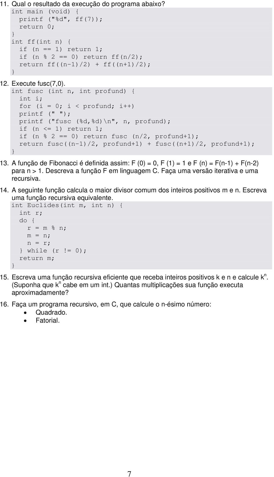 int fusc (int n, int profund) { int i; for (i = 0; i < profund; i++) printf (" "); printf ("fusc (%d,%d)\n", n, profund); if (n <= 1) return 1; if (n % 2 == 0) return fusc (n/2, profund+1); return