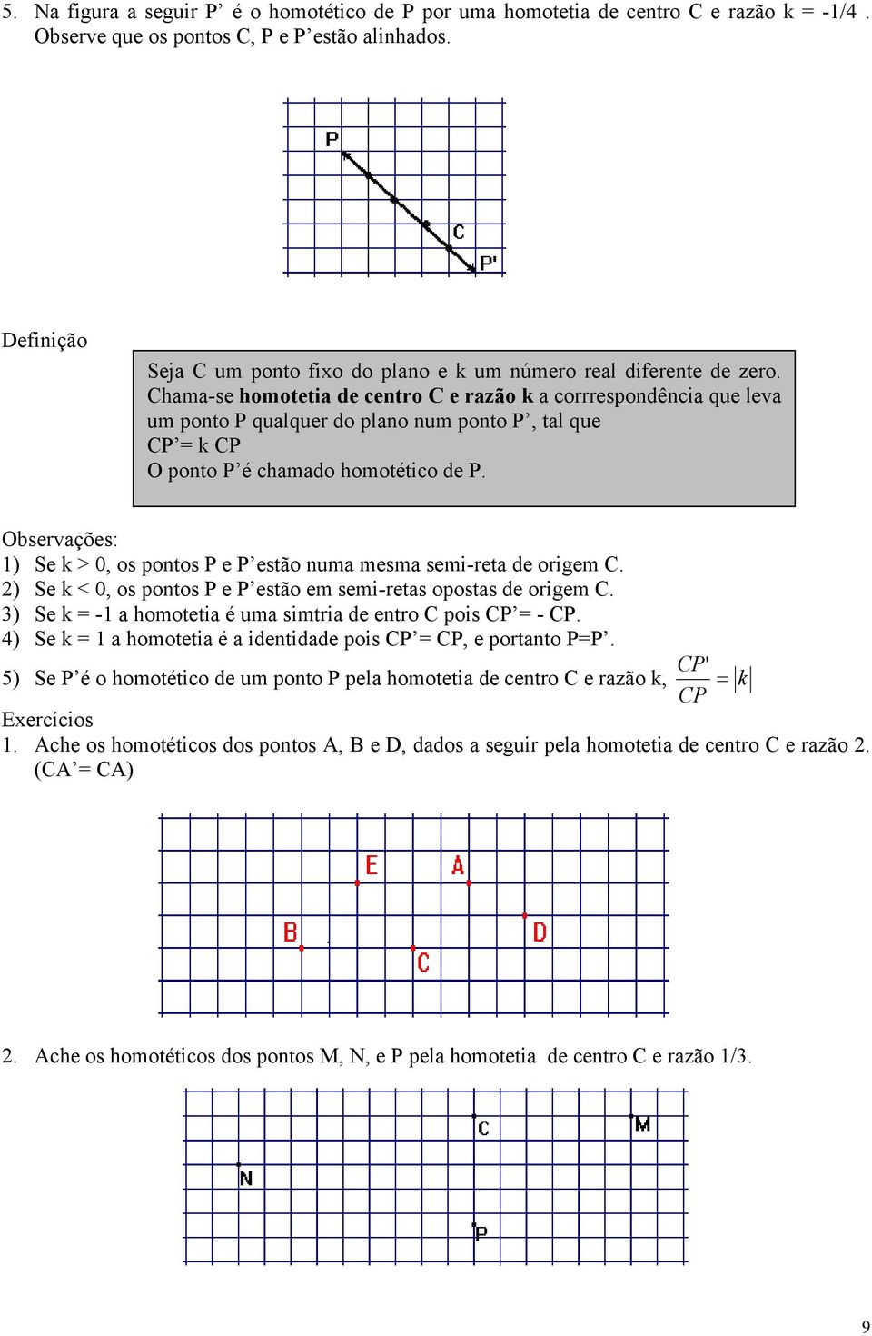 Chama-se homotetia de centro C e razão k a corrrespondência que leva um ponto P qualquer do plano num ponto P, tal que CP = k CP O ponto P é chamado homotético de P.