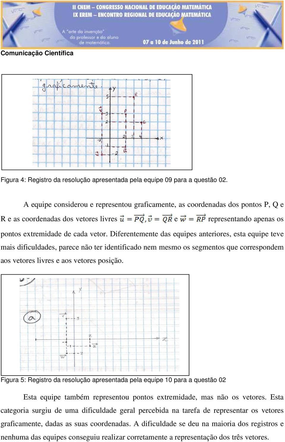 Diferentemente das equipes anteriores, esta equipe teve mais dificuldades, parece não ter identificado nem mesmo os segmentos que correspondem aos vetores livres e aos vetores posição.