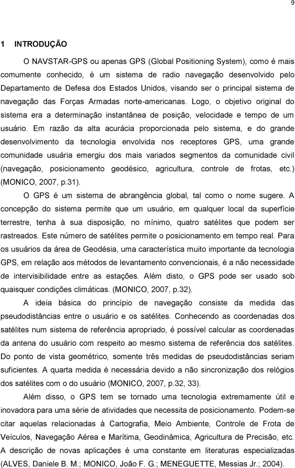 Em razão da alta acurácia proporcionada pelo sistema, e do grande desenvolvimento da tecnologia envolvida nos receptores GPS, uma grande comunidade usuária emergiu dos mais variados segmentos da