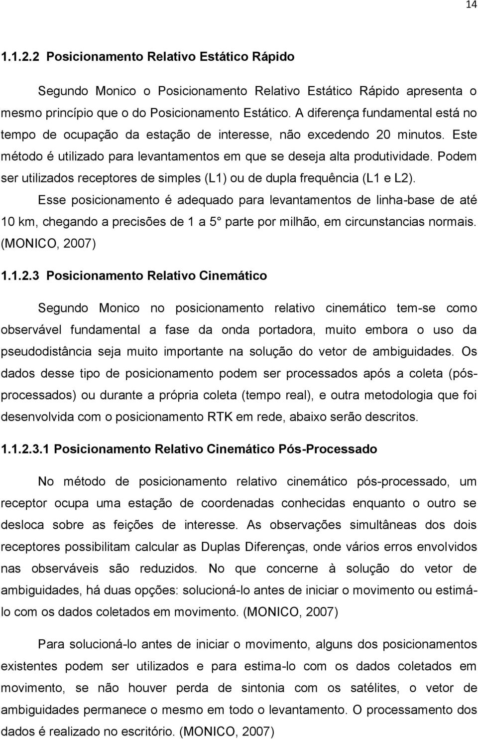 Podem ser utilizados receptores de simples (L1) ou de dupla frequência (L1 e L2).