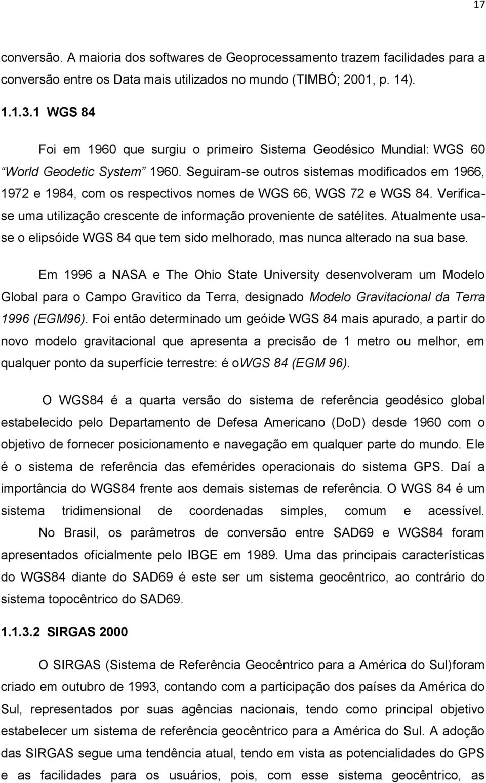 Seguiram-se outros sistemas modificados em 1966, 1972 e 1984, com os respectivos nomes de WGS 66, WGS 72 e WGS 84. Verificase uma utilização crescente de informação proveniente de satélites.