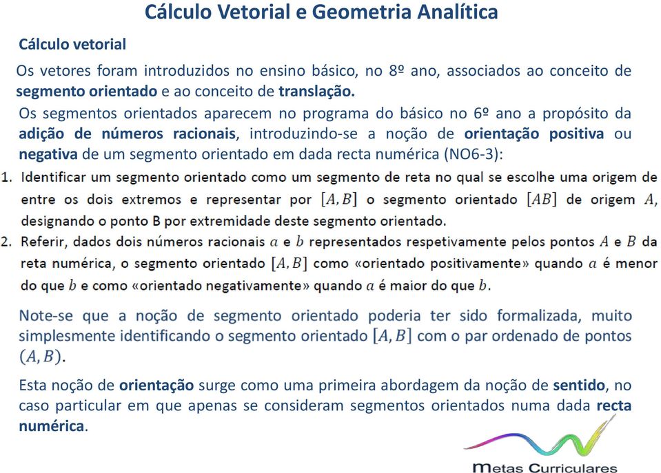 Os segmentos orientados aparecem no programa do básico no 6º ano a propósito da adição de números racionais, introduzindo-se a noção de