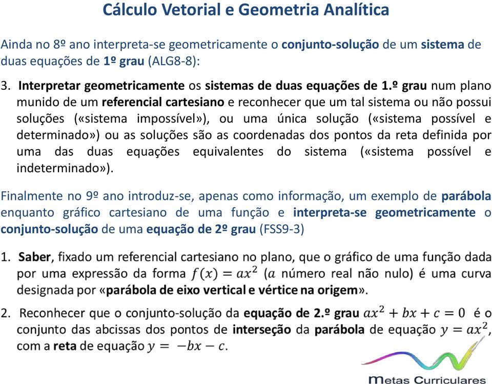 determinado») ou as soluções são as coordenadas dos pontos da reta definida por uma das duas equações equivalentes do sistema («sistema possível e indeterminado»).