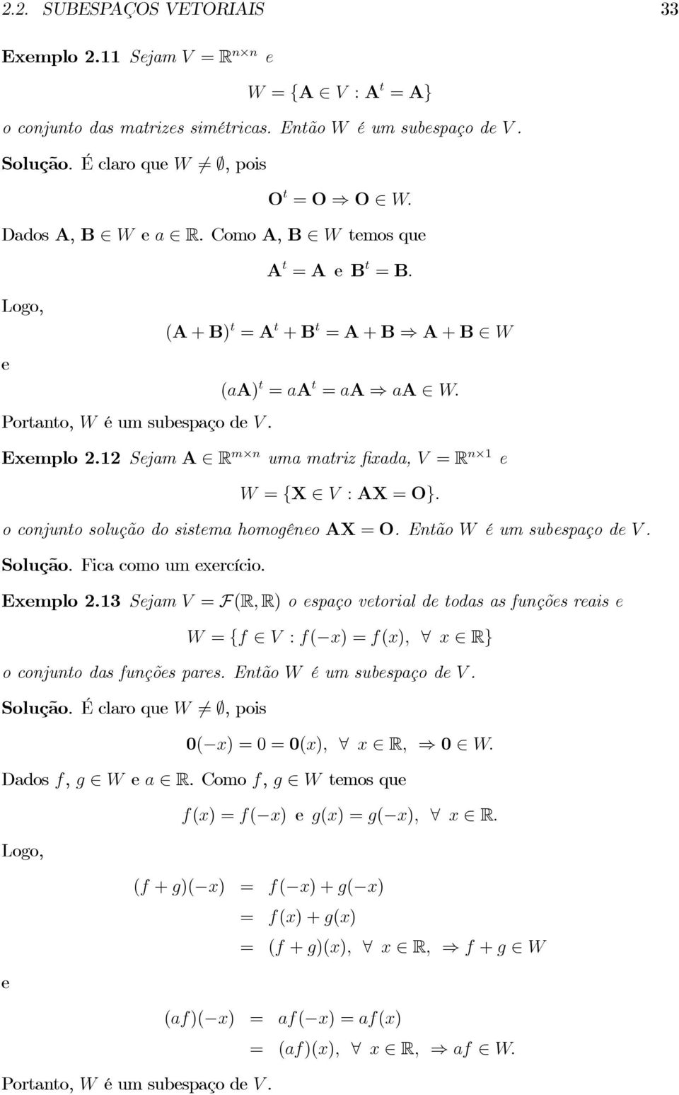 12 Sejam A R m n uma matriz fixada, V = R n 1 e W = {X V : AX = O}. oconjuntosoluçãodosistemahomogêneoax = O. EntãoW éumsubespaçodev. Solução. Ficacomoumexercício. Exemplo 2.