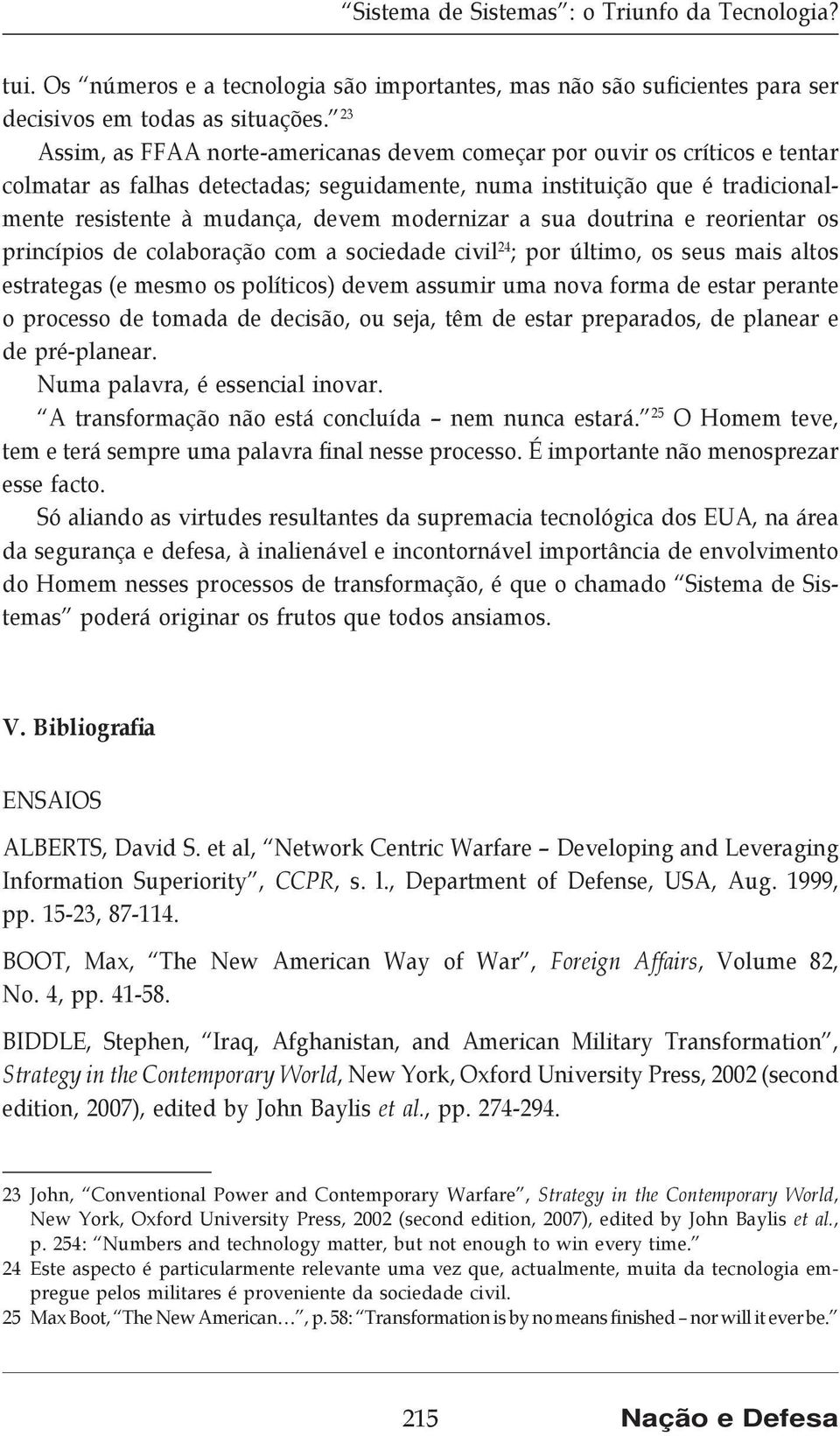 modernizar a sua doutrina e reorientar os princípios de colaboração com a sociedade civil 24 ; por último, os seus mais altos estrategas (e mesmo os políticos) devem assumir uma nova forma de estar