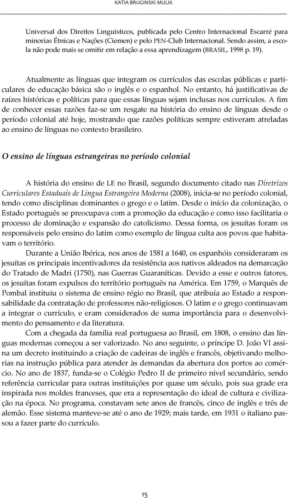 Atualmente as línguas que integram os currículos das escolas públicas e particulares de educação básica são o inglês e o espanhol.