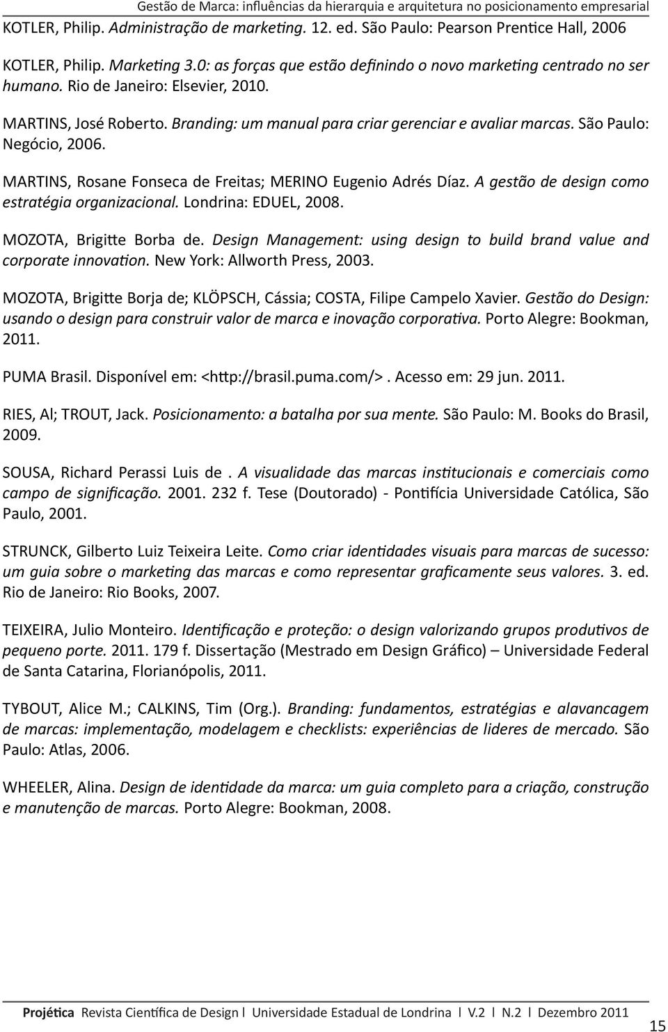 São Paulo: Negócio, 2006. MARTINS, Rosane Fonseca de Freitas; MERINO Eugenio Adrés Díaz. A gestão de design como estratégia organizacional. Londrina: EDUEL, 2008. MOZOTA, Brigitte Borba de.