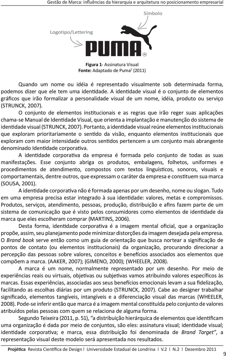 A identidade visual é o conjunto de elementos gráficos que irão formalizar a personalidade visual de um nome, idéia, produto ou serviço (STRUNCK, 2007).