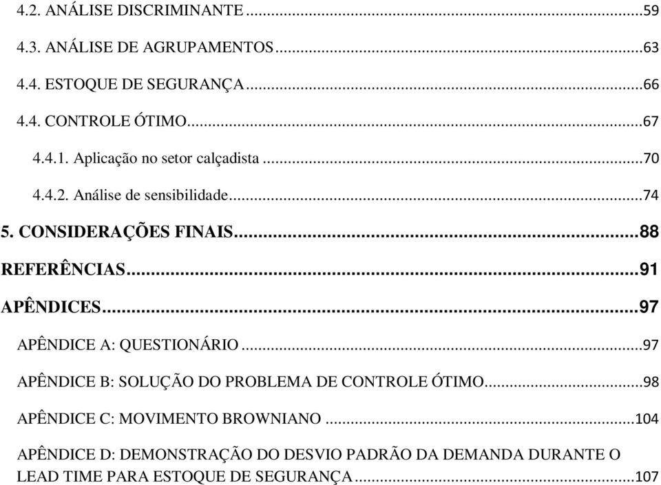 .. 9 APÊNDCES... 97 APÊNDCE A: QUESTONÁRO...97 APÊNDCE B: SOLUÇÃO DO PROBLEMA DE CONTROLE ÓTMO.