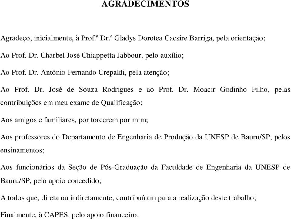 Moair Godino Filo, pelas onribuições em meu exame de Qualifiação; Aos amigos e familiares, por orerem por mim; Aos professores do Deparameno de Engenaria de Produção da