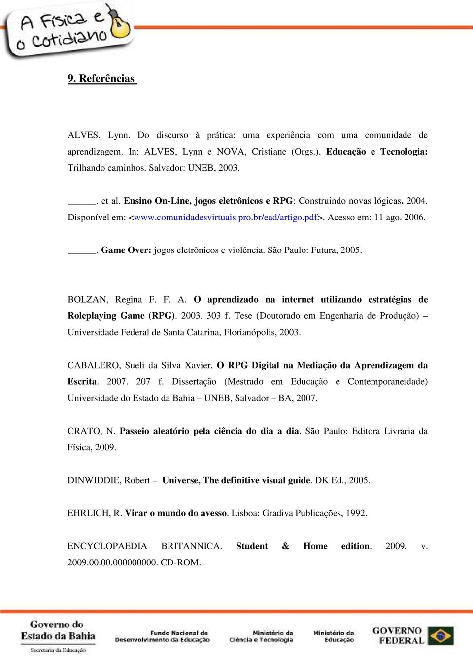 . Game Over: jogos eletrônicos e violência. São Paulo: Futura, 2005. BOLZAN, Regina F. F. A. O aprendizado na internet utilizando estratégias de Roleplaying Game (RPG). 2003. 303 f.