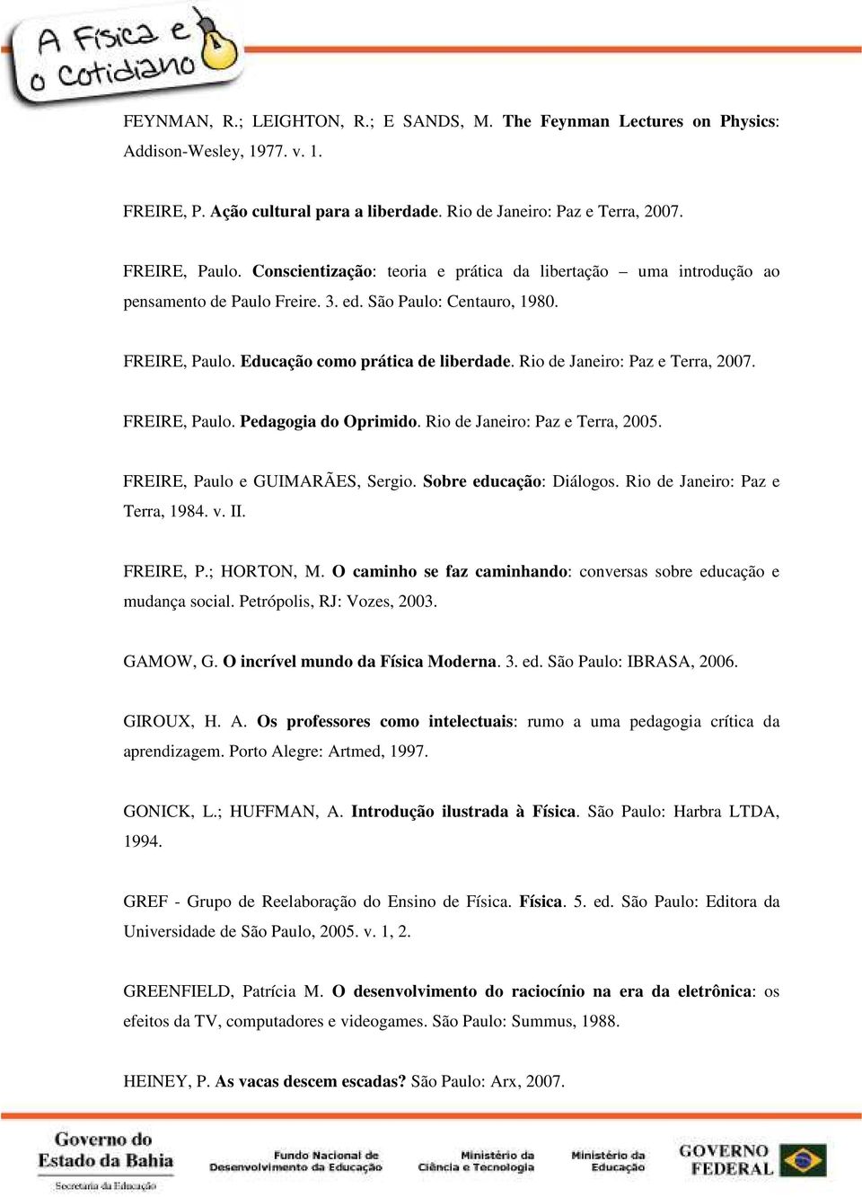 Rio de Janeiro: Paz e Terra, 2007. FREIRE, Paulo. Pedagogia do Oprimido. Rio de Janeiro: Paz e Terra, 2005. FREIRE, Paulo e GUIMARÃES, Sergio. Sobre educação: Diálogos.