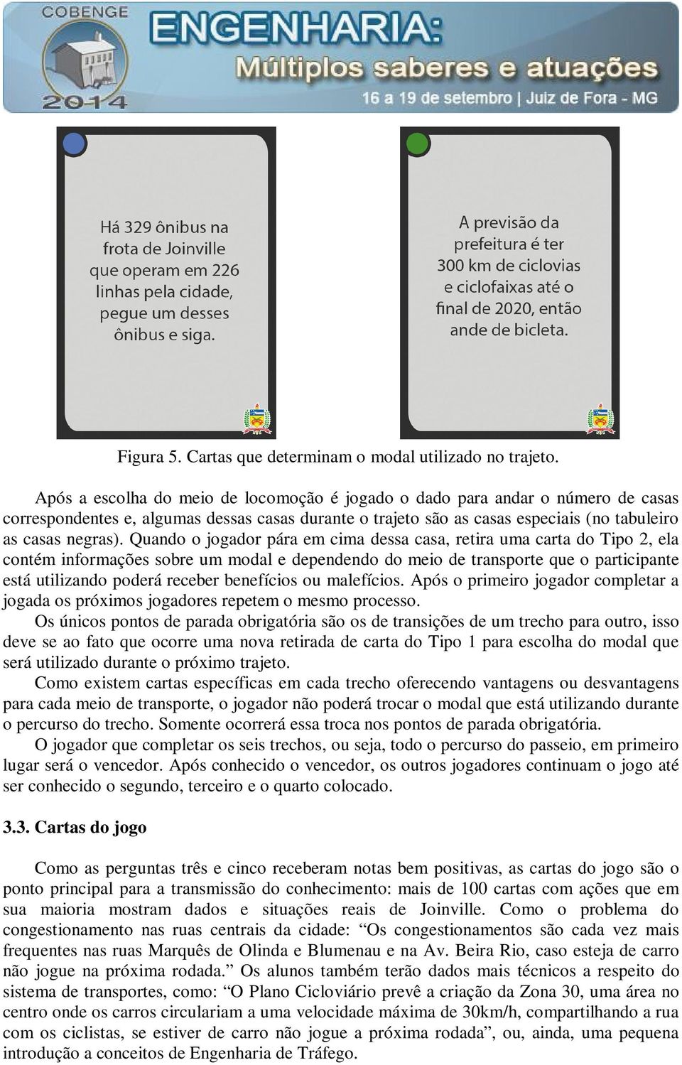 Quando o jogador pára em cima dessa casa, retira uma carta do Tipo 2, ela contém informações sobre um modal e dependendo do meio de transporte que o participante está utilizando poderá receber