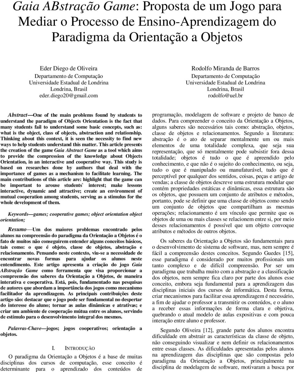 br Abstract One of the main problems found by students to understand the paradigm of Objects Orientation is the fact that many students fail to understand some basic concepts, such as: what is the