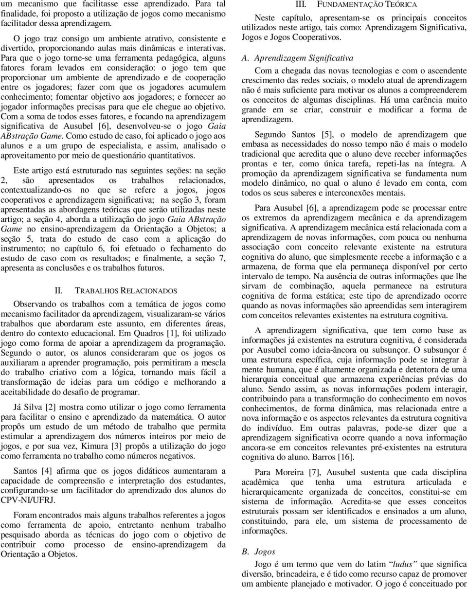 Para que o jogo torne-se uma ferramenta pedagógica, alguns fatores foram levados em consideração: o jogo tem que proporcionar um ambiente de aprendizado e de cooperação entre os jogadores; fazer com