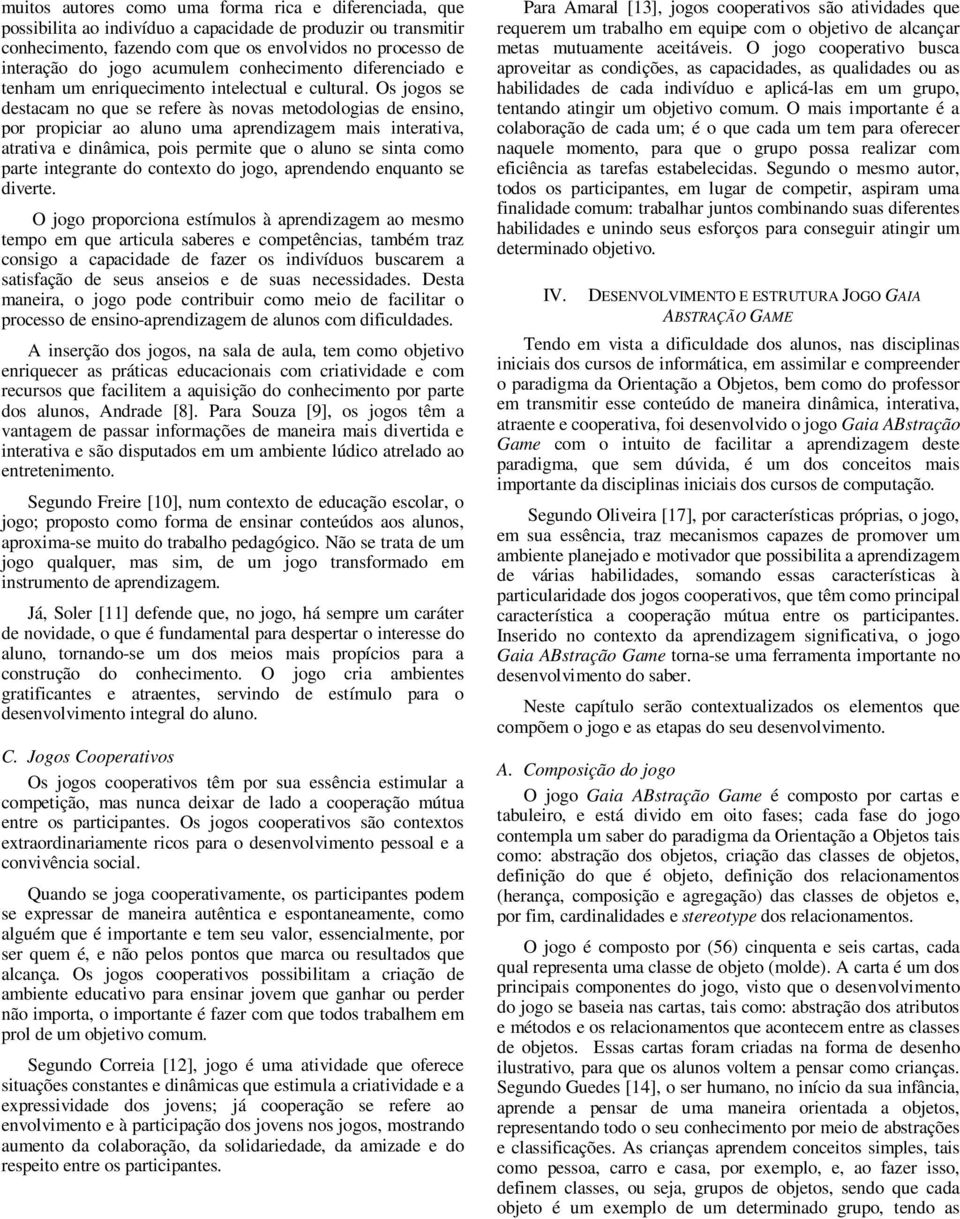 Os jogos se destacam no que se refere às novas metodologias de ensino, por propiciar ao aluno uma aprendizagem mais interativa, atrativa e dinâmica, pois permite que o aluno se sinta como parte