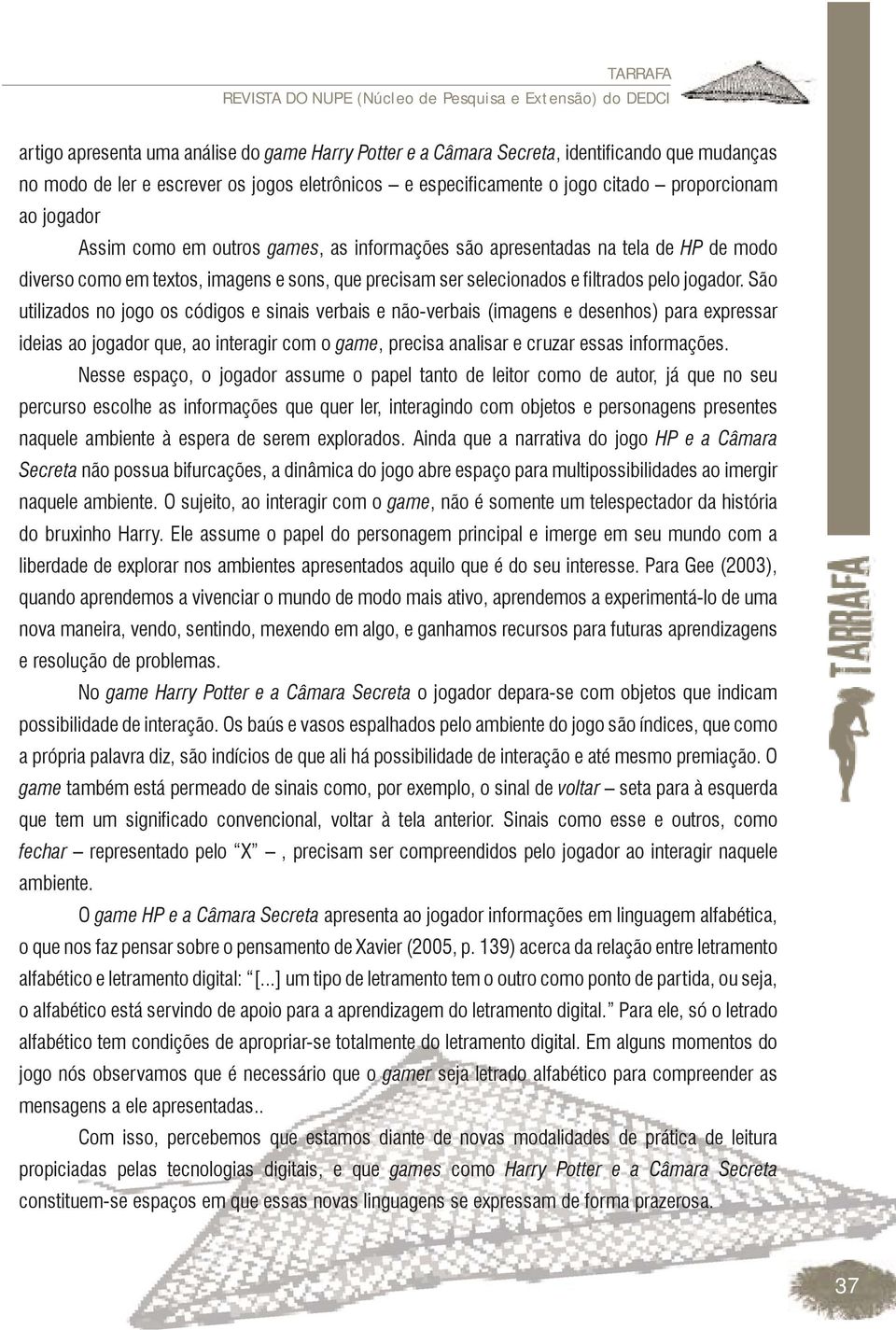 Nesse espaço, o jogador assume o papel tanto de leitor como de autor, já que no seu percurso escolhe as informações que quer ler, interagindo com objetos e personagens presentes naquele ambiente à