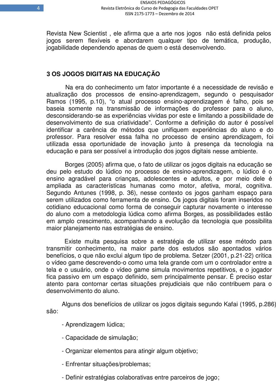 3 OS JOGOS DIGITAIS NA EDUCAÇÃO Na era do conhecimento um fator importante é a necessidade de revisão e atualização dos processos de ensino-aprendizagem, segundo o pesquisador Ramos (1995, p.