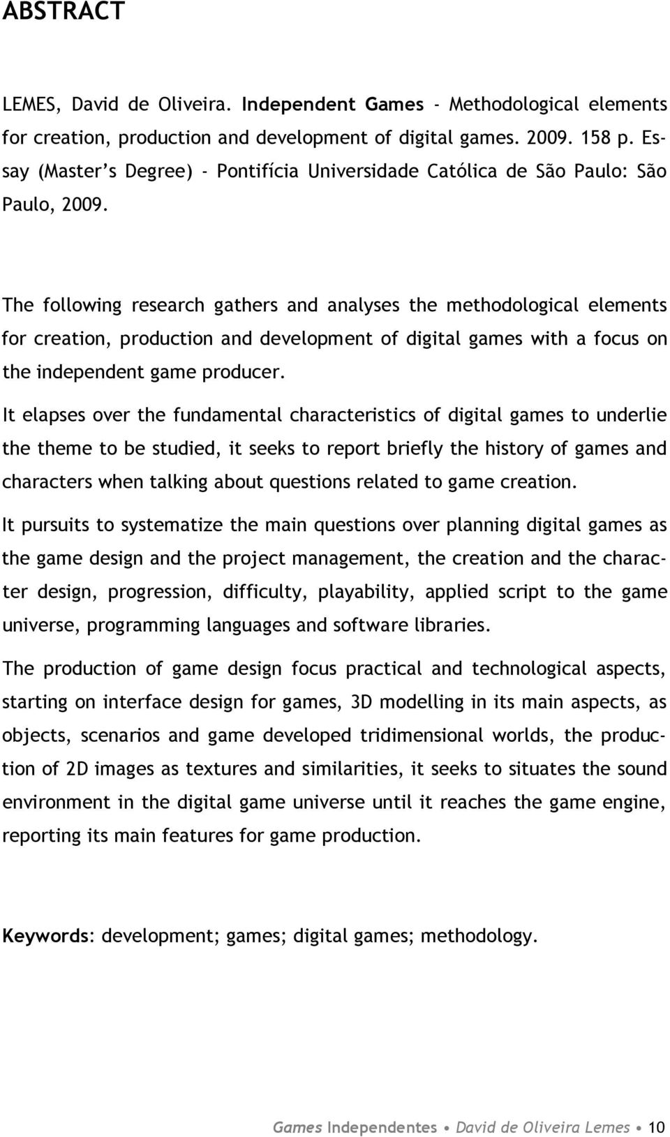 The following research gathers and analyses the methodological elements for creation, production and development of digital games with a focus on the independent game producer.