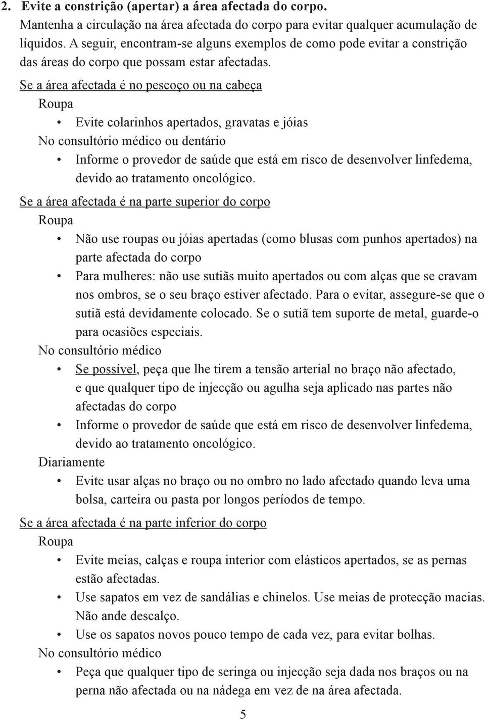 Se a área afectada é no pescoço ou na cabeça Roupa Evite colarinhos apertados, gravatas e jóias No consultório médico ou dentário Informe o provedor de saúde que está em risco de desenvolver