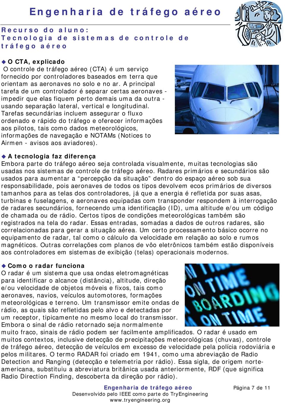 Tarefas secundárias incluem assegurar o fluxo ordenado e rápido do tráfego e oferecer informações aos pilotos, tais como dados meteorológicos, informações de navegação e NOTAMs (Notices to Airmen -