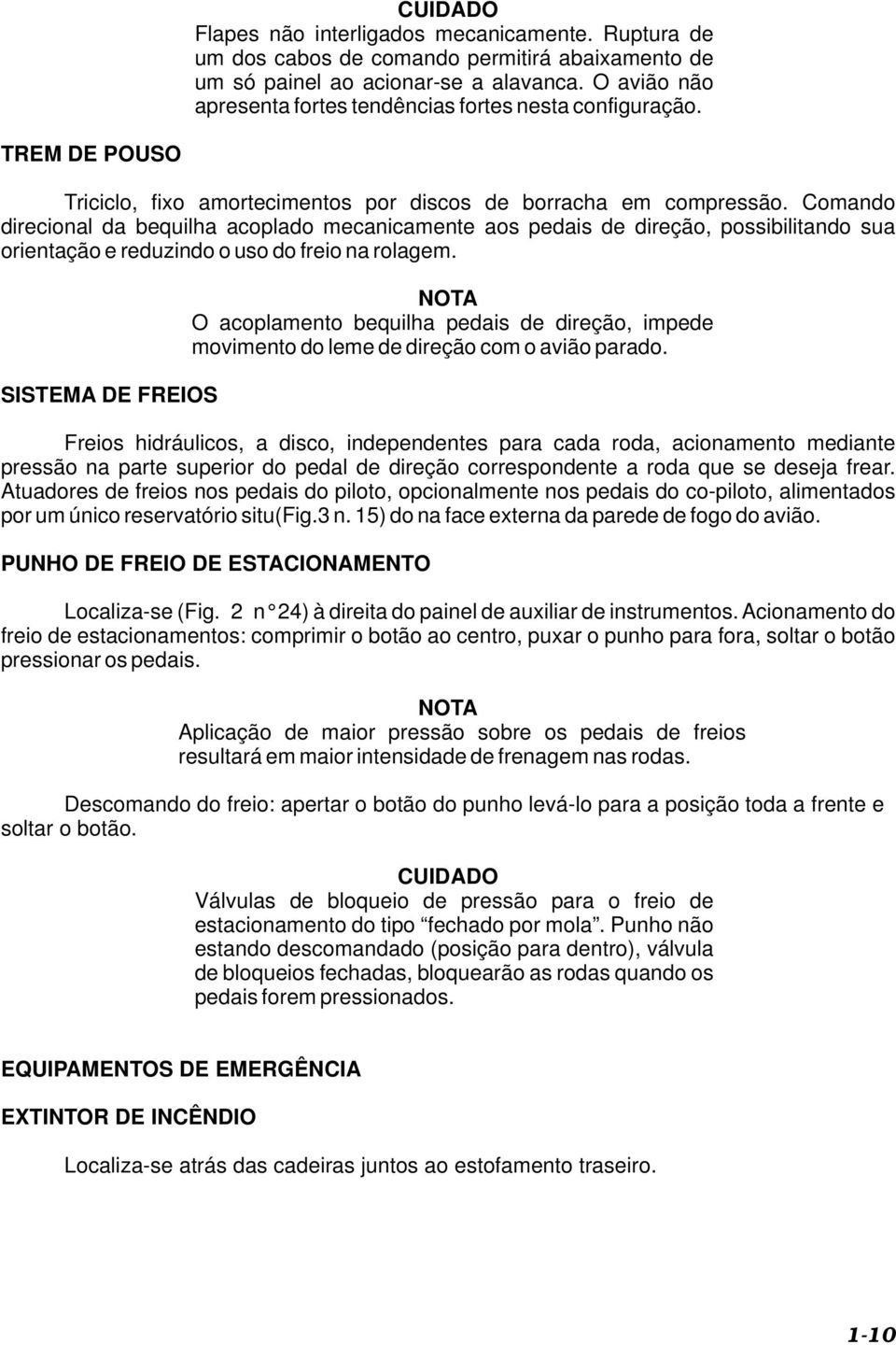 Comando direcional da bequilha acoplado mecanicamente aos pedais de direção, possibilitando sua orientação e reduzindo o uso do freio na rolagem.