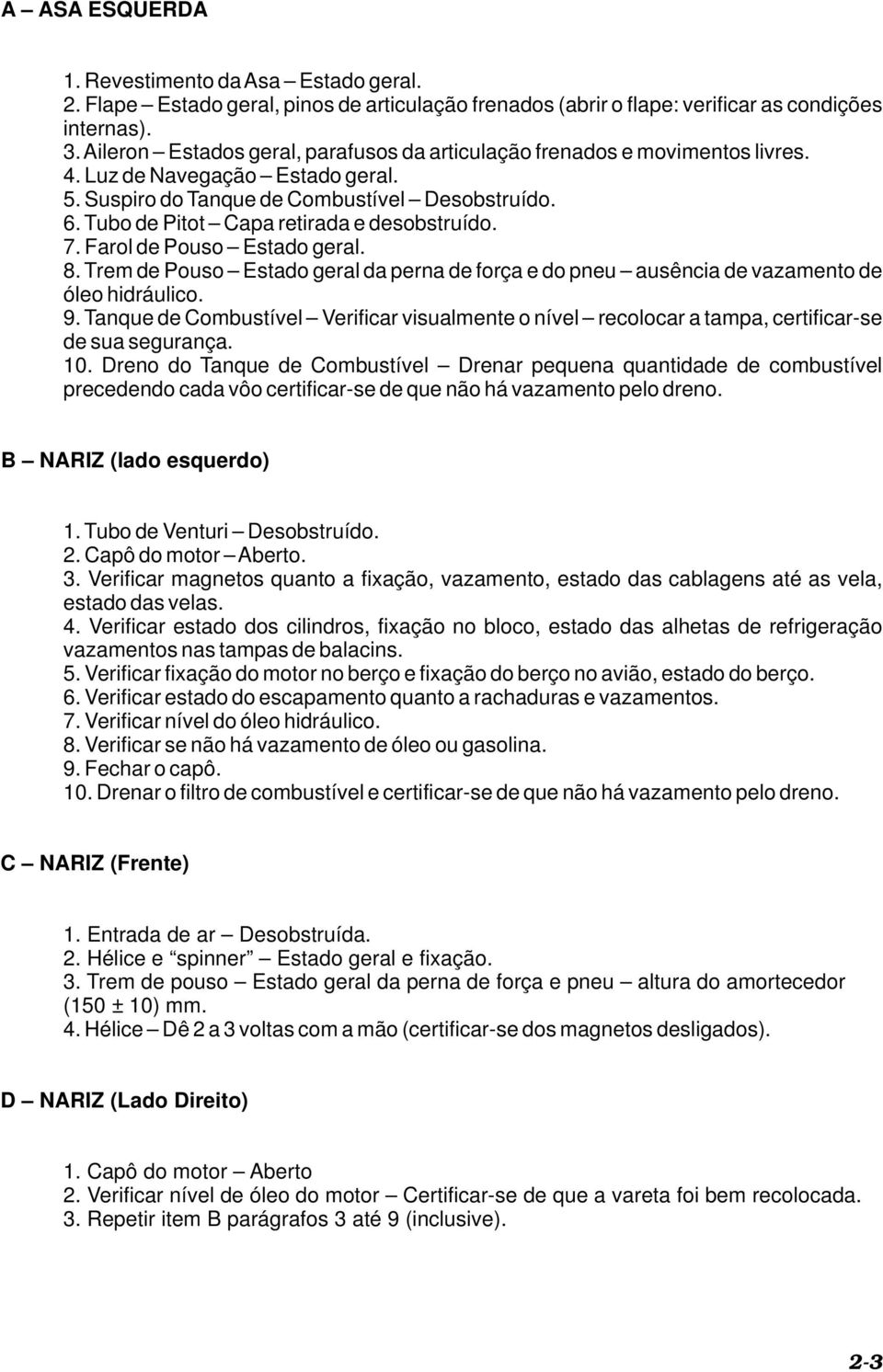 Tubo de Pitot Capa retirada e desobstruído. 7. Farol de Pouso Estado geral. 8. Trem de Pouso Estado geral da perna de força e do pneu ausência de vazamento de óleo hidráulico. 9.