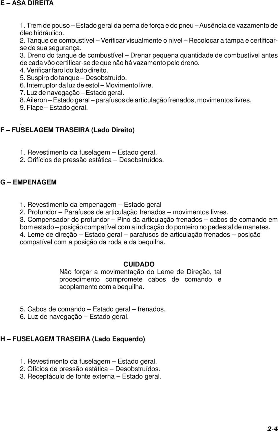 Dreno do tanque de combustível Drenar pequena quantidade de combustível antes de cada vôo certificar-se de que não há vazamento pelo dreno. 4. Verificar farol do lado direito. 5.