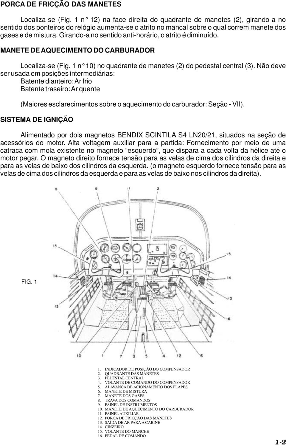 Girando-a no sentido anti-horário, o atrito é diminuído. MANETE DE AQUECIMENTO DO CARBURADOR Localiza-se (Fig. 1 n 10) no quadrante de manetes (2) do pedestal central (3).