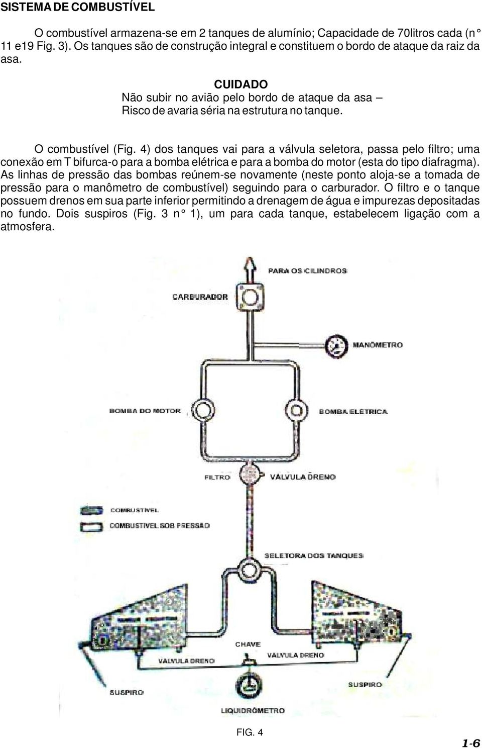 O combustível (Fig. 4) dos tanques vai para a válvula seletora, passa pelo filtro; uma conexão em T bifurca-o para a bomba elétrica e para a bomba do motor (esta do tipo diafragma).