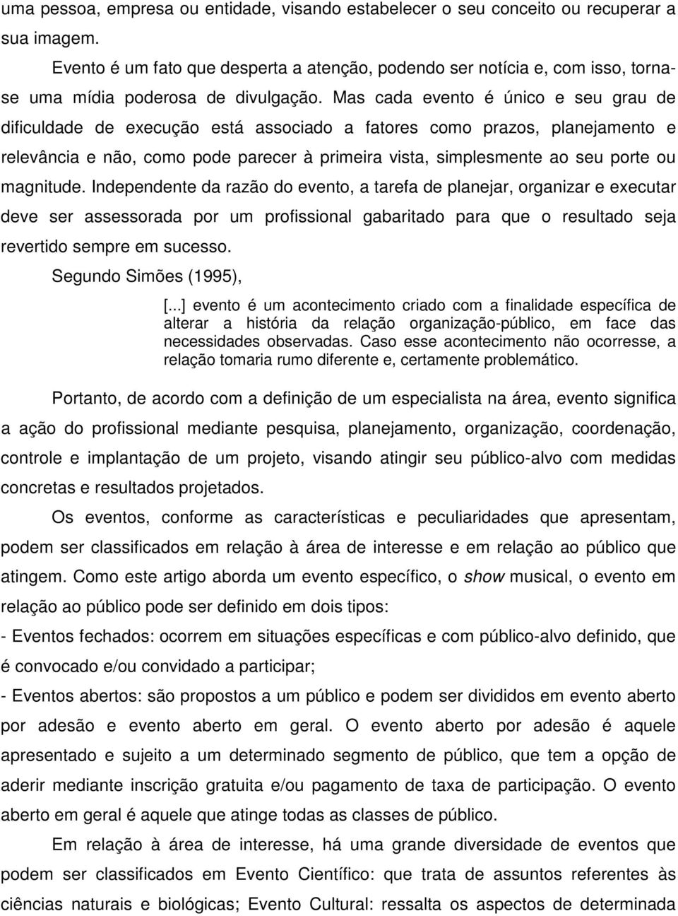 Mas cada evento é único e seu grau de dificuldade de execução está associado a fatores como prazos, planejamento e relevância e não, como pode parecer à primeira vista, simplesmente ao seu porte ou