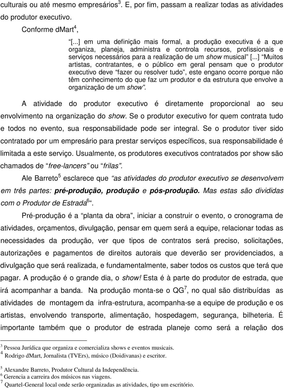 ..] Muitos artistas, contratantes, e o público em geral pensam que o produtor executivo deve fazer ou resolver tudo, este engano ocorre porque não têm conhecimento do que faz um produtor e da