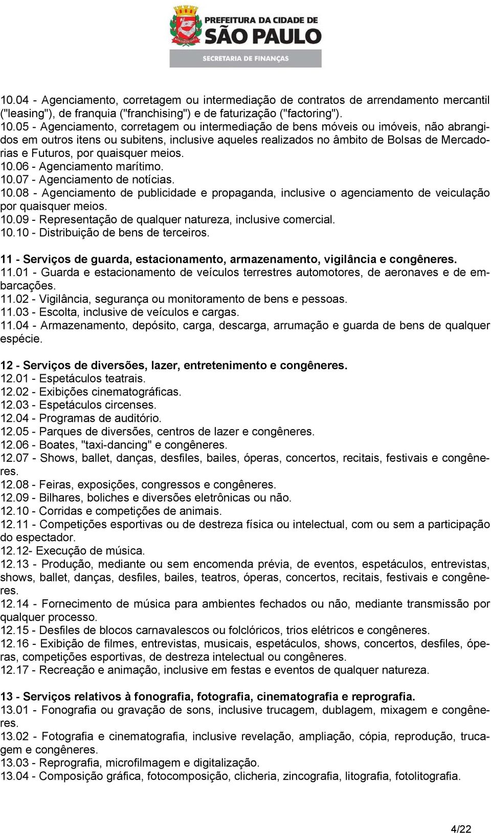 quaisquer meios. 10.06 - Agenciamento marítimo. 10.07 - Agenciamento de notícias. 10.08 - Agenciamento de publicidade e propaganda, inclusive o agenciamento de veiculação por quaisquer meios. 10.09 - Representação de qualquer natureza, inclusive comercial.