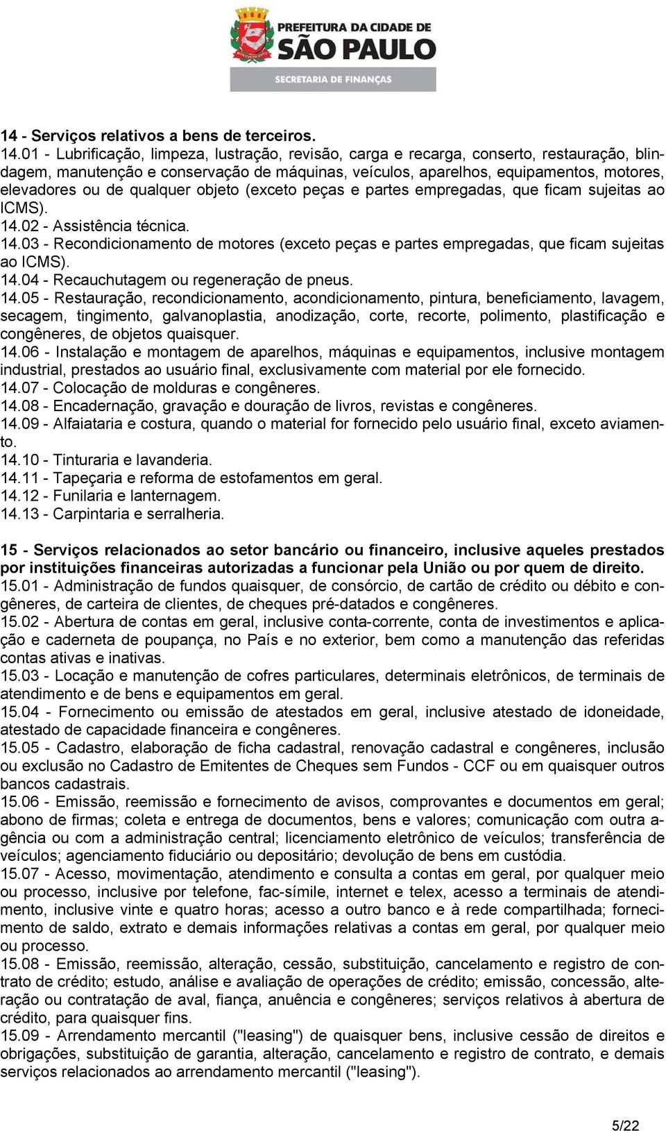 qualquer objeto (exceto peças e partes empregadas, que ficam sujeitas ao ICMS). 14.02 - Assistência técnica. 14.03 - Recondicionamento de motores (exceto peças e partes empregadas, que ficam sujeitas ao ICMS).