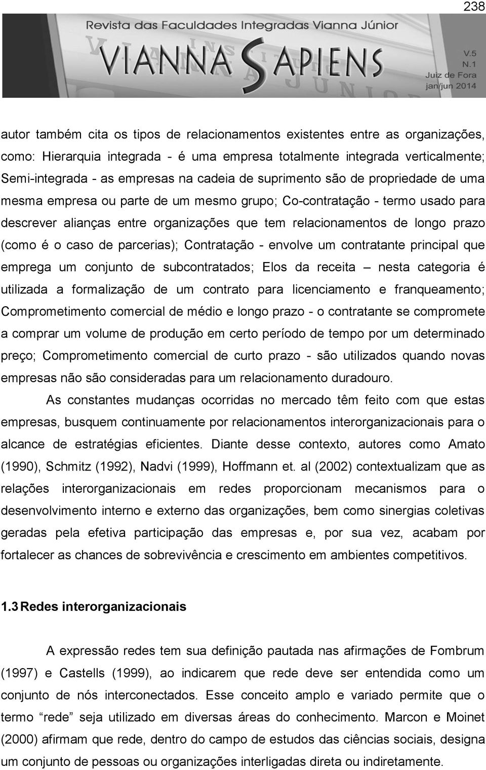 (como é o caso de parcerias); Contratação - envolve um contratante principal que emprega um conjunto de subcontratados; Elos da receita nesta categoria é utilizada a formalização de um contrato para