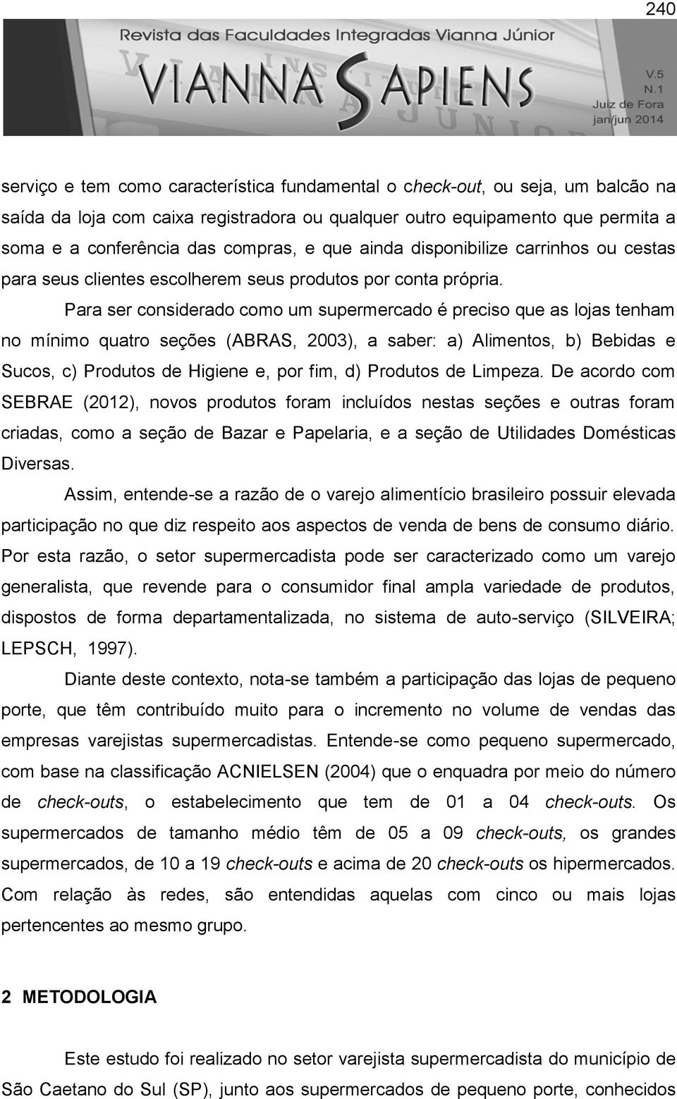 Para ser considerado como um supermercado é preciso que as lojas tenham no mínimo quatro seções (ABRAS, 2003), a saber: a) Alimentos, b) Bebidas e Sucos, c) Produtos de Higiene e, por fim, d)