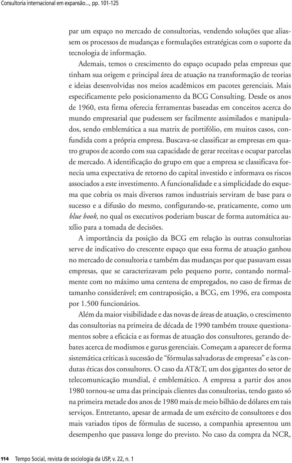 Ademais, temos o crescimento do espaço ocupado pelas empresas que tinham sua origem e principal área de atuação na transformação de teorias e ideias desenvolvidas nos meios acadêmicos em pacotes