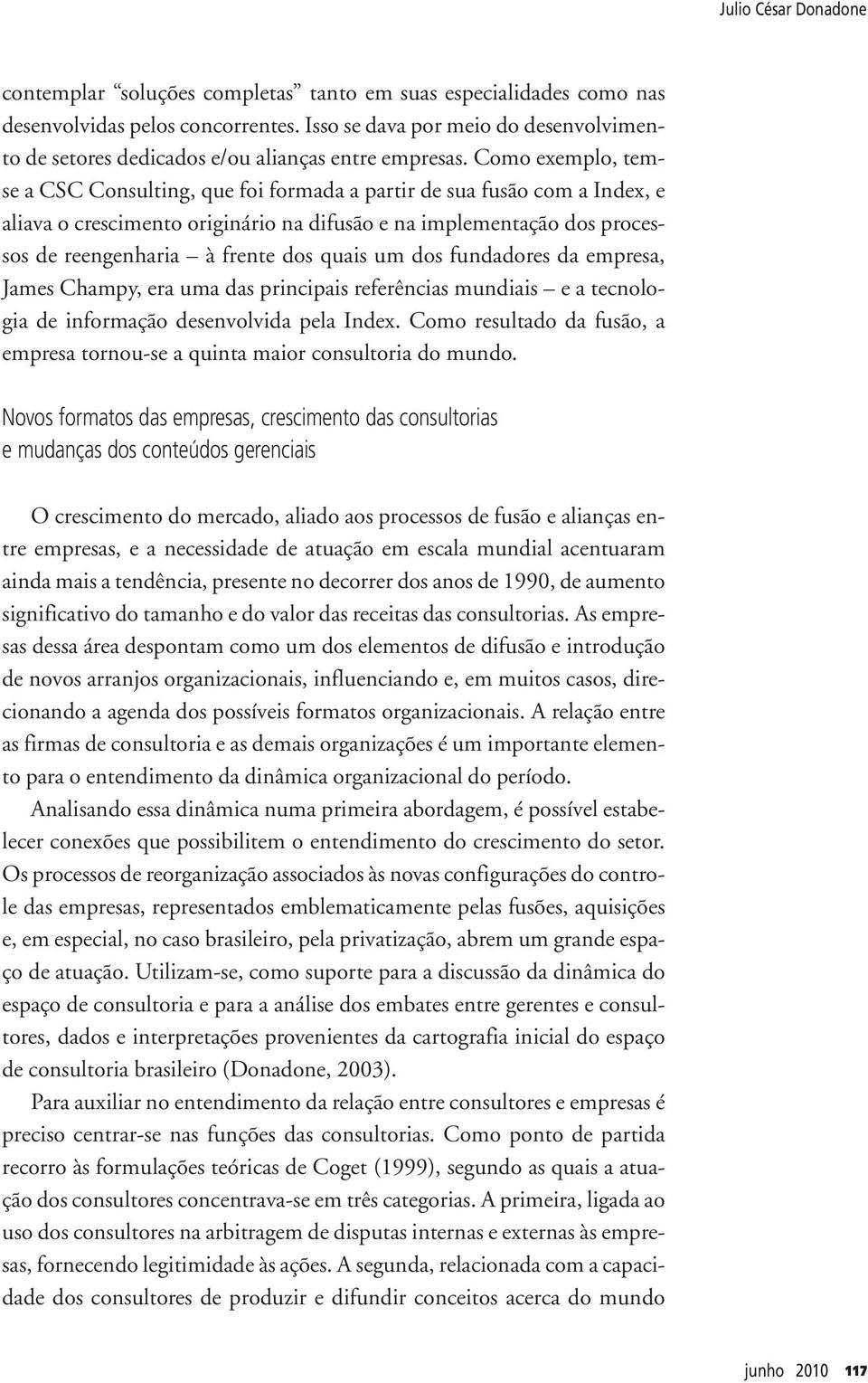 Como exemplo, temse a CSC Consulting, que foi formada a partir de sua fusão com a Index, e aliava o crescimento originário na difusão e na implementação dos processos de reengenharia à frente dos