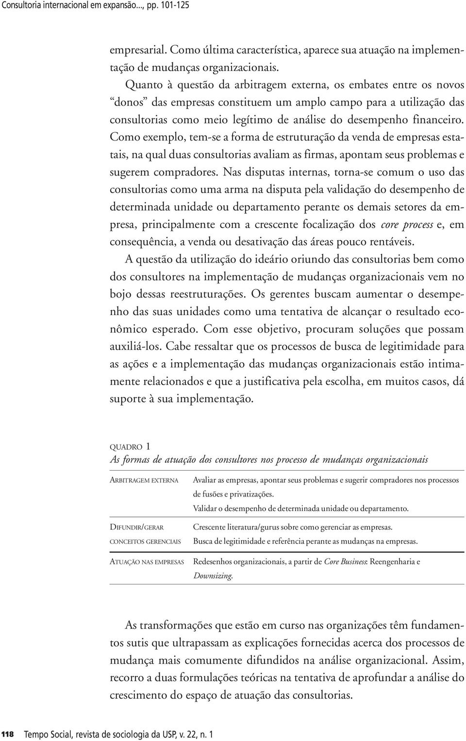 financeiro. Como exemplo, tem-se a forma de estruturação da venda de empresas estatais, na qual duas consultorias avaliam as firmas, apontam seus problemas e sugerem compradores.